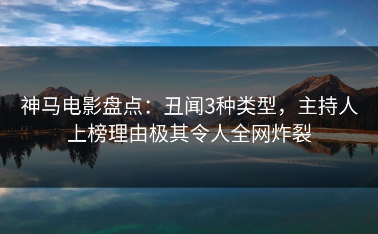 神马电影盘点:丑闻3种类型,主持人上榜理由极其令人全网炸裂