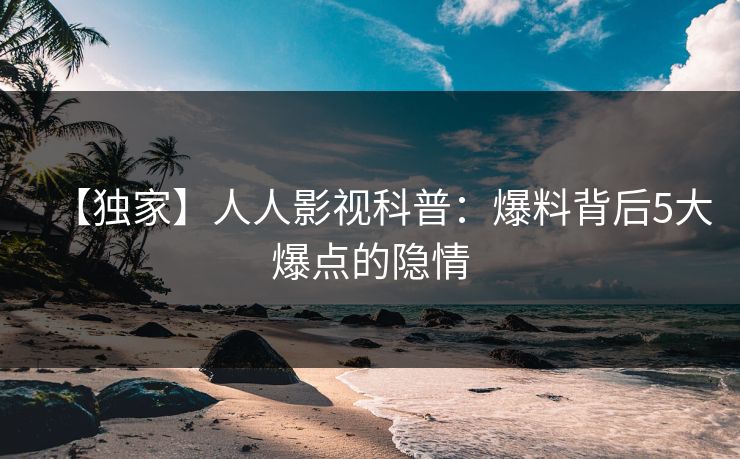 【独家】人人影视科普：爆料背后5大爆点的隐情
