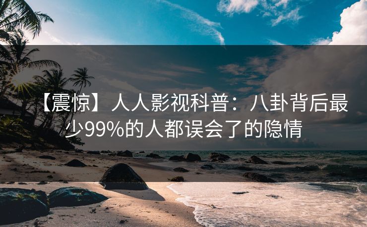 【震惊】人人影视科普：八卦背后最少99%的人都误会了的隐情