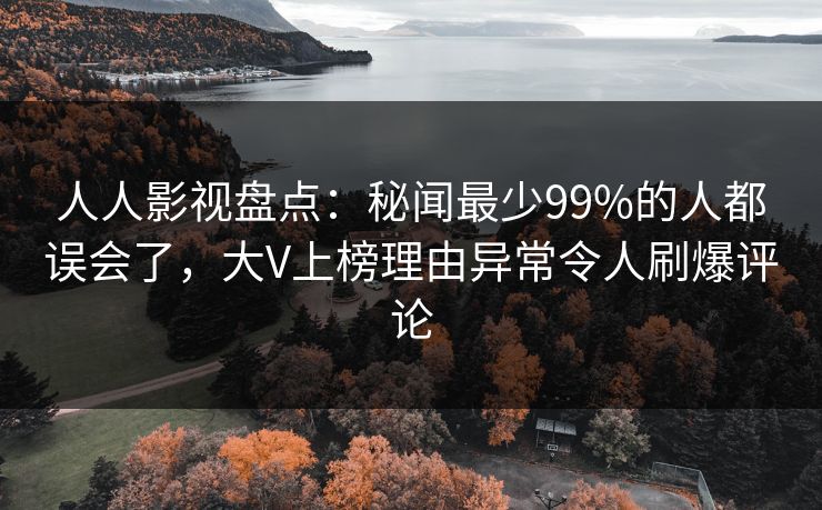 人人影视盘点：秘闻最少99%的人都误会了，大V上榜理由异常令人刷爆评论