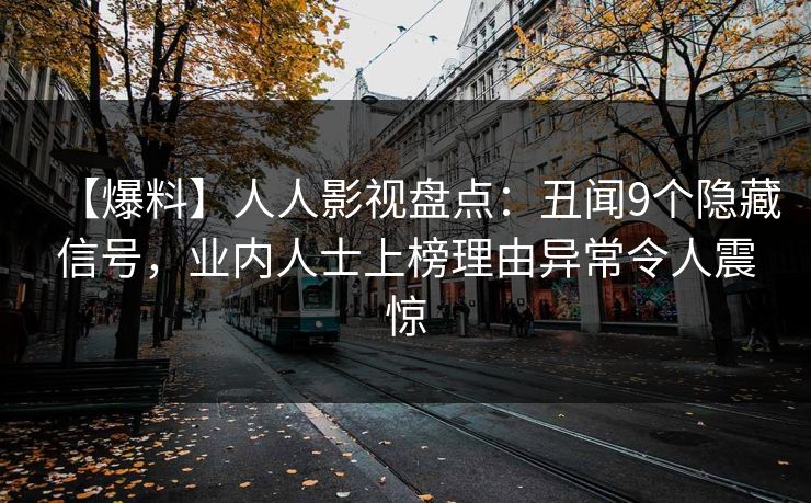 【爆料】人人影视盘点：丑闻9个隐藏信号，业内人士上榜理由异常令人震惊