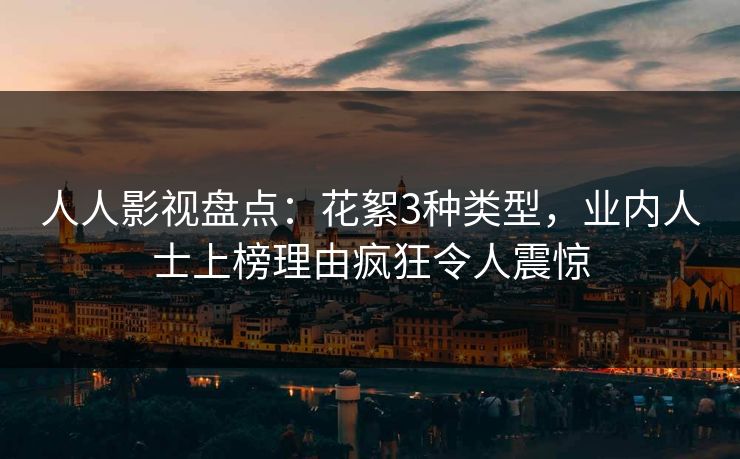 人人影视盘点:花絮3种类型,业内人士上榜理由疯狂令人震惊 人人影视盘点:花絮3种类型,业内人士上榜理由疯狂令人震惊