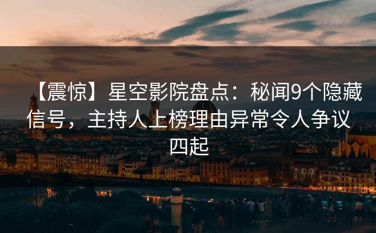 【震惊】星空影院盘点：秘闻9个隐藏信号，主持人上榜理由异常令人争议四起