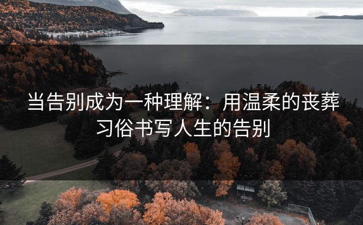 当告别成为一种理解：用温柔的丧葬习俗书写人生的告别