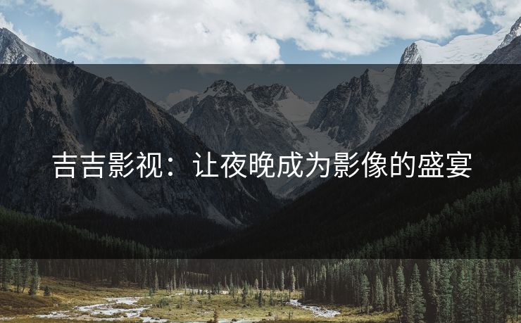 吉吉影视：让夜晚成为影像的盛宴