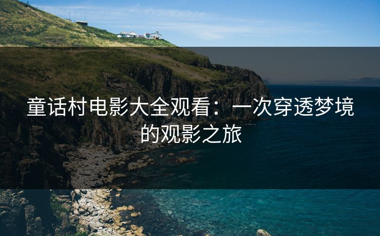 童话村电影大全观看：一次穿透梦境的观影之旅