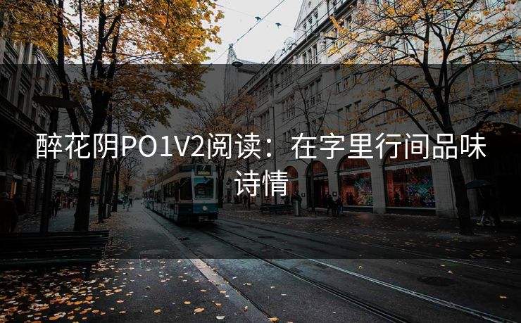 醉花阴PO1V2阅读:在字里行间品味诗情 醉花阴PO1V2阅读:在字里行间品味诗情