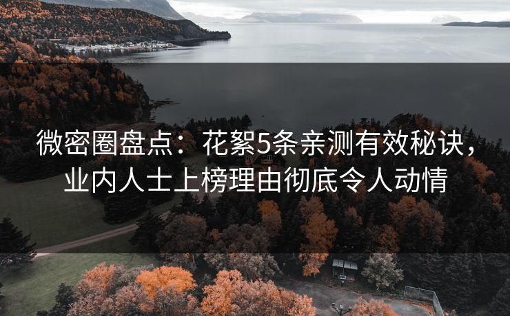 微密圈盘点：花絮5条亲测有效秘诀，业内人士上榜理由彻底令人动情